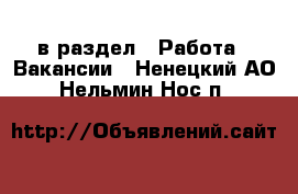  в раздел : Работа » Вакансии . Ненецкий АО,Нельмин Нос п.